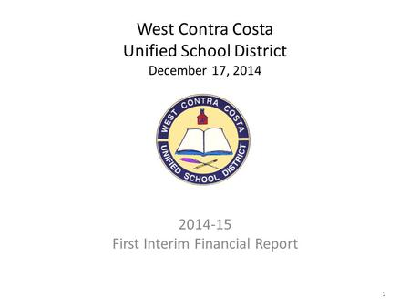 1 West Contra Costa Unified School District December 17, 2014 2014-15 First Interim Financial Report.