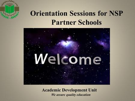 Academic Development Unit We assure quality education Orientation Sessions for NSP Partner Schools.