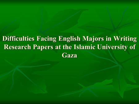 Difficulties Facing English Majors in Writing Research Papers at the Islamic University of Gaza.