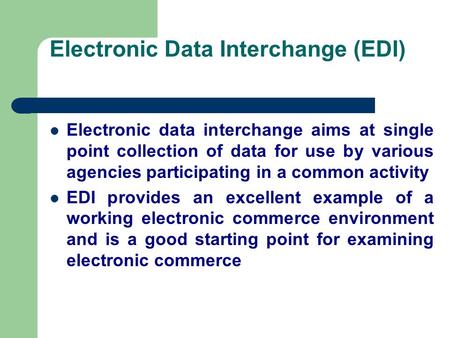 Electronic Data Interchange (EDI) Electronic data interchange aims at single point collection of data for use by various agencies participating in a common.
