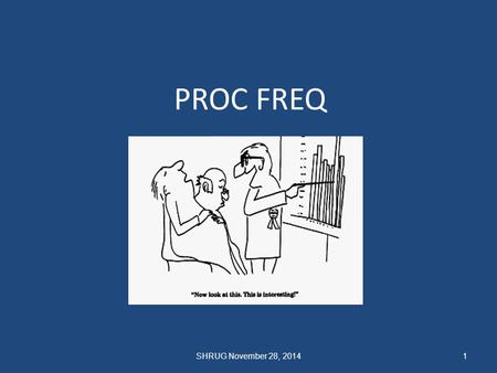 PROC FREQ 1SHRUG November 28, 2014. What good is Proc FREQ It Counts! Answers question how many Display data (error checks), descriptive Analyze categorical.