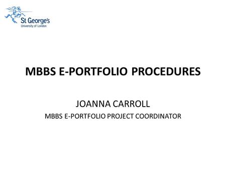 MBBS E-PORTFOLIO PROCEDURES JOANNA CARROLL MBBS E-PORTFOLIO PROJECT COORDINATOR.