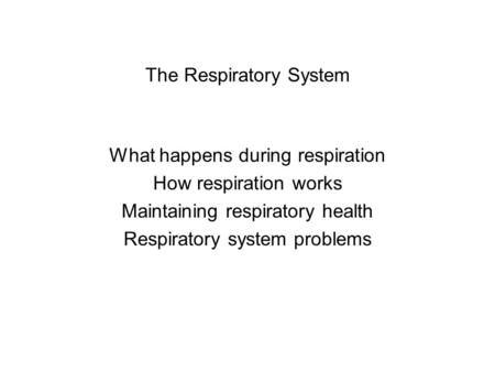 The Respiratory System What happens during respiration How respiration works Maintaining respiratory health Respiratory system problems.