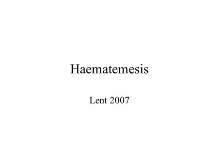 Haematemesis Lent 2007. The case: Mr J O’F 48 year old jockey (divorced, no recent wins). Presents at 2am with a big haematemesis Unable to give a history.