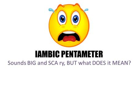 IAMBIC PENTAMETER Sounds BIG and SCA ry, BUT what DOES it MEAN?