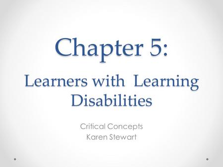 Chapter 5: Learners with Learning Disabilities Critical Concepts Karen Stewart.