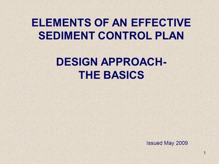 1 ELEMENTS OF AN EFFECTIVE SEDIMENT CONTROL PLAN DESIGN APPROACH- THE BASICS Issued May 2009.