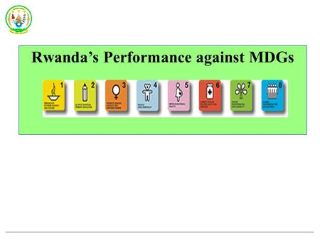 Rwanda’s Performance against MDGs. Presentation Outline 1  Introduction  Brief Country Profile  MDGs in the Rwandan Context  Rwanda’s Performance.