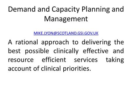 Demand and Capacity Planning and Management A rational approach to delivering the best possible clinically effective and.