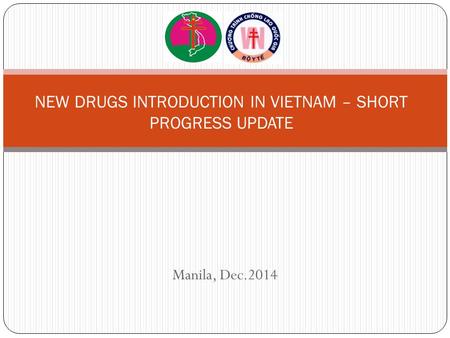 Manila, Dec.2014 NEW DRUGS INTRODUCTION IN VIETNAM – SHORT PROGRESS UPDATE.