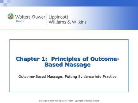 Copyright © 2014 Wolters Kluwer Health | Lippincott Williams & Wilkins Chapter 1: Principles of Outcome- Based Massage Outcome-Based Massage: Putting Evidence.
