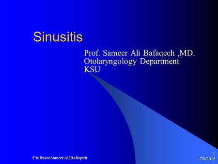 7/3/2015 Professor Sameer Ali Bafaqeeh 1 Sinusitis Prof. Sameer Ali Bafaqeeh,MD. Otolaryngology Department KSU.
