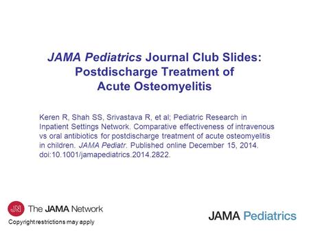 Copyright restrictions may apply JAMA Pediatrics Journal Club Slides: Postdischarge Treatment of Acute Osteomyelitis Keren R, Shah SS, Srivastava R, et.