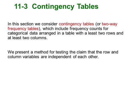 11-3 Contingency Tables In this section we consider contingency tables (or two-way frequency tables), which include frequency counts for categorical data.