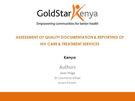 ASSESSMENT OF QUALITY DOCUMENTATION & REPORTING OF HIV CARE & TREATMENT SERVICES Kenya Authors Joan Thiga Dr Lawrence Mbae Susan Kimani.