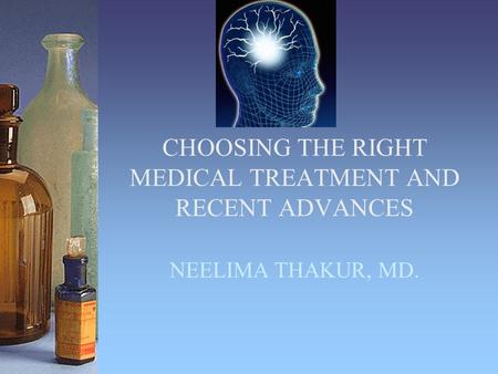 CHOOSING THE RIGHT MEDICAL TREATMENT AND RECENT ADVANCES NEELIMA THAKUR, MD.