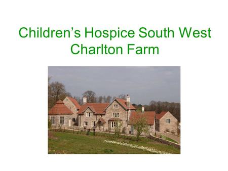 Children’s Hospice South West Charlton Farm. Facts Charlton Farm and Little bridge House provide hospice care for life limited children and their families.