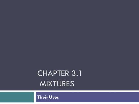 CHAPTER 3.1 MIXTURES Their Uses. Mechanical Mixtures  Has more than one type of particle  You can see the different substances in mechanical mixtures.