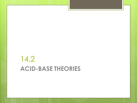14.2 ACID-BASE THEORIES. 14.2 There are 3 theories to describe acids and bases.