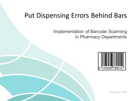 Put Dispensing Errors Behind Bars Implementation of Barcode Scanning In Pharmacy Departments Released July 2014.