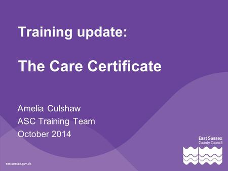 Training update: The Care Certificate Amelia Culshaw ASC Training Team October 2014.