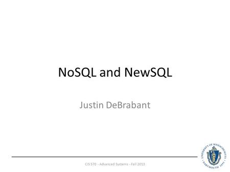 NoSQL and NewSQL Justin DeBrabant CIS 570 - Advanced Systems - Fall 2013.