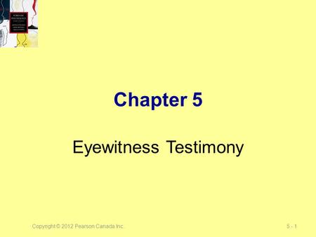 Copyright © 2012 Pearson Canada Inc.5 - 1 Chapter 5 Eyewitness Testimony.
