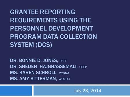 GRANTEE REPORTING REQUIREMENTS USING THE PERSONNEL DEVELOPMENT PROGRAM DATA COLLECTION SYSTEM (DCS) DR. BONNIE D. JONES, OSEP DR. SHEDEH HAJGHASSEMALI,