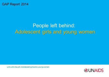 GAP Report 2014 People left behind: Adolescent girls and young women Link with the pdf, Adolescent girls and young women.