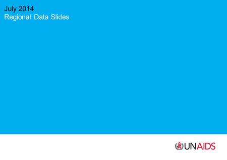 July 2014 Regional Data Slides. Source: UNAIDS.