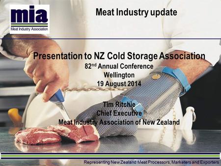 Representing New Zealand Meat Processors, Marketers and Exporters Meat Industry update Presentation to NZ Cold Storage Association 82 nd Annual Conference.