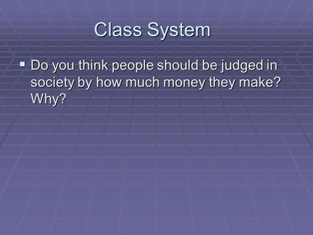 Class System  Do you think people should be judged in society by how much money they make? Why?