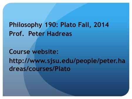 Philosophy 190: Plato Fall, 2014 Prof. Peter Hadreas Course website:  dreas/courses/Plato.