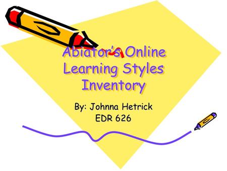 Abiator’s Online Learning Styles Inventory By: Johnna Hetrick EDR 626.