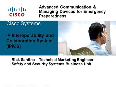 © 2006 Cisco Systems, Inc. All rights reserved.Cisco PublicPresentation_ID 1 Cisco Systems IP Interoperability and Collaboration System (IPICS) Rick Santina.