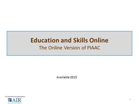 Education and Skills Online The Online Version of PIAAC 1 Available 2015.