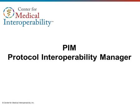 © Center for Medical Interoperability, Inc. PIM Protocol Interoperability Manager.
