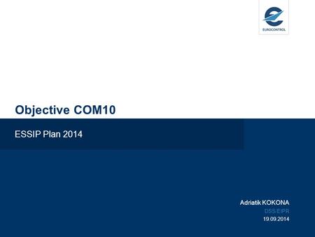 Objective COM10 ESSIP Plan 2014 Adriatik KOKONA DSS/EIPR 19.09.2014.