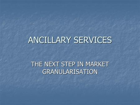 ANCILLARY SERVICES THE NEXT STEP IN MARKET GRANULARISATION.