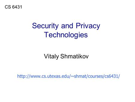 Security and Privacy Technologies Vitaly Shmatikov CS 6431