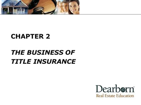 CHAPTER 2 THE BUSINESS OF TITLE INSURANCE. © 2008 Dearborn Real Estate Education KEY TERMS Look at the Key Terms Check off any you do not recognize.