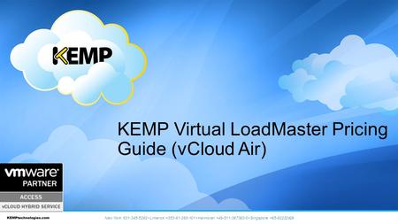 KEMP Virtual LoadMaster Pricing Guide (vCloud Air) New York: 631-345-5292 Limerick: +353-61-260-101 Hannover: +49-511-367393-0 Singapore: +65-62222429.