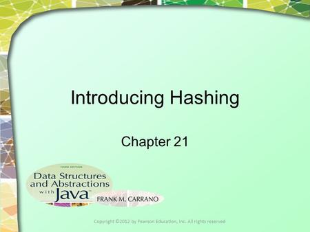 Introducing Hashing Chapter 21 Copyright ©2012 by Pearson Education, Inc. All rights reserved.