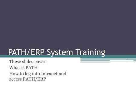 PATH/ERP System Training These slides cover: What is PATH How to log into Intranet and access PATH/ERP.