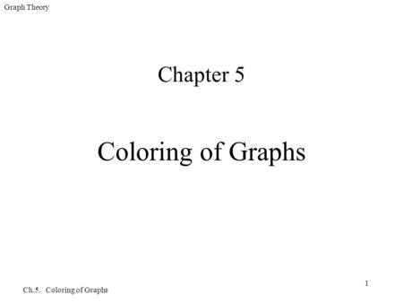 Graph Theory Ch.5. Coloring of Graphs 1 Chapter 5 Coloring of Graphs.