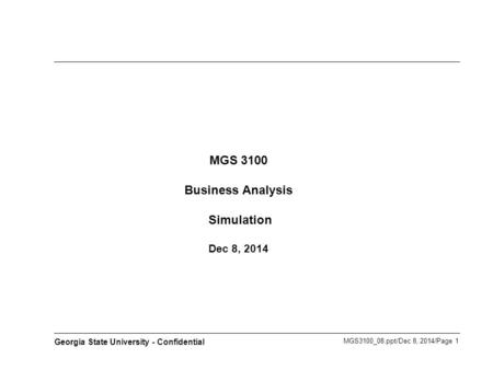 MGS3100_08.ppt/Dec 8, 2014/Page 1 Georgia State University - Confidential MGS 3100 Business Analysis Simulation Dec 8, 2014.