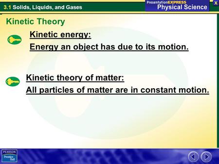 3.1 Solids, Liquids, and Gases Kinetic energy: Energy an object has due to its motion. Kinetic Theory Kinetic theory of matter: All particles of matter.