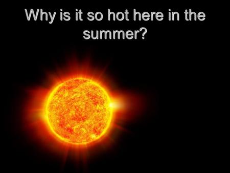 Why is it so hot here in the summer?. The Earth in Space TEK 8.7A – the student knows the effects resulting from cyclical movements of the Sun, Earth,