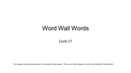 Word Wall Words Cycle 17 Note: Images used in this presentation were obtained from the internet. The sources of these images are cited on the final slide.