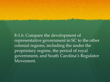 8-1.6: Compare the development of representative government in SC to the other colonial regions, including the under the proprietary regime, the period.